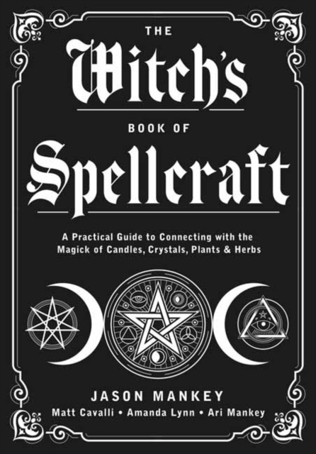The Witch's Book of Spellcraft : A Practical Guide to Connecting with the Magick of Candles, Crystals, Plants & Herbs, Paperback / softback Book