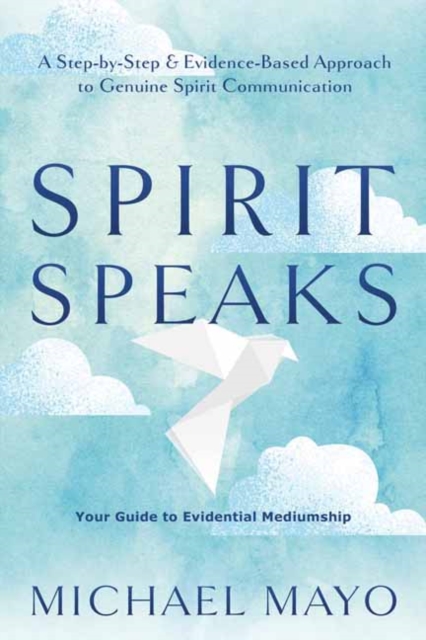 Spirit Speaks : A Step-by-Step & Evidence-Based Approach to Genuine Spirit Communication, Paperback / softback Book