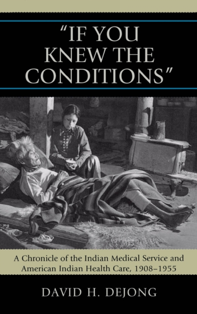 'If You Knew the Conditions' : A Chronicle of the Indian Medical Service and American Indian Health Care, 1908-1955, EPUB eBook