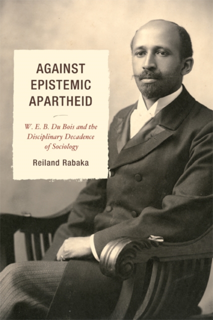 Against Epistemic Apartheid : W.E.B. Du Bois and the Disciplinary Decadence of Sociology, EPUB eBook