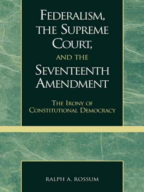Federalism, the Supreme Court, and the Seventeenth Amendment : The Irony of Constitutional Democracy, EPUB eBook