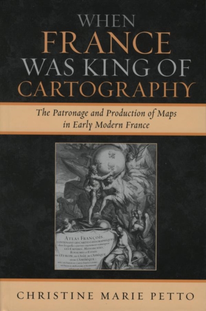 When France Was King of Cartography : The Patronage and Production of Maps in Early Modern France, EPUB eBook