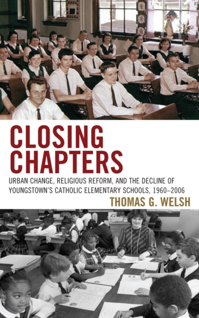 Closing Chapters : Urban Change, Religious Reform, and the Decline of Youngstown's Catholic Elementary Schools, 1960-2006, EPUB eBook