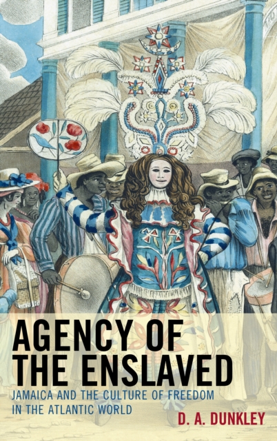 Agency of the Enslaved : Jamaica and the Culture of Freedom in the Atlantic World, EPUB eBook