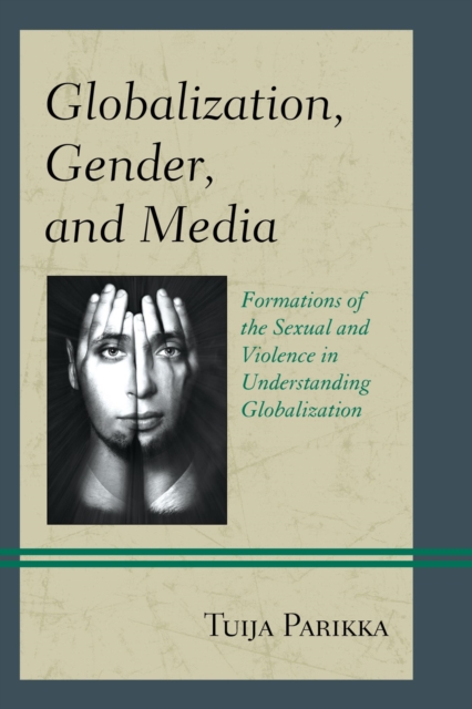 Globalization, Gender, and Media : Formations of the Sexual and Violence in Understanding Globalization, EPUB eBook