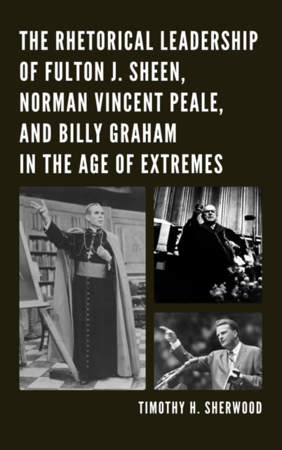 The Rhetorical Leadership of Fulton J. Sheen, Norman Vincent Peale, and Billy Graham in the Age of Extremes, EPUB eBook