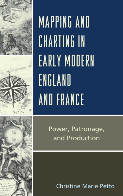 Mapping and Charting in Early Modern England and France : Power, Patronage, and Production, Hardback Book