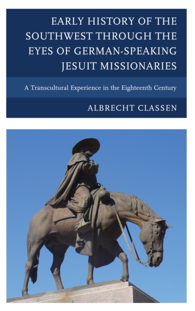 Early History of the Southwest through the Eyes of German-Speaking Jesuit Missionaries : A Transcultural Experience in the Eighteenth Century, EPUB eBook