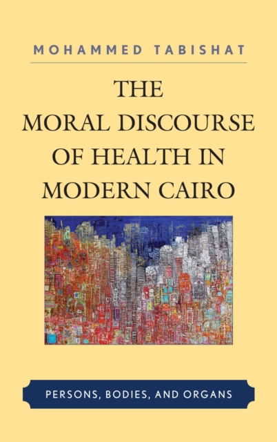 Moral Discourse of Health in Modern Cairo : Persons, Bodies, and Organs, EPUB eBook