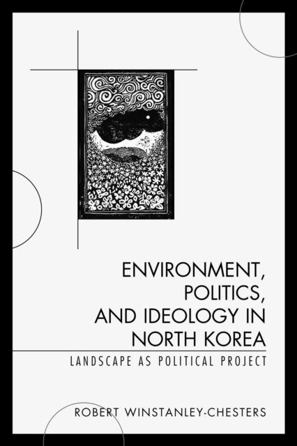 Environment, Politics, and Ideology in North Korea : Landscape as Political Project, EPUB eBook