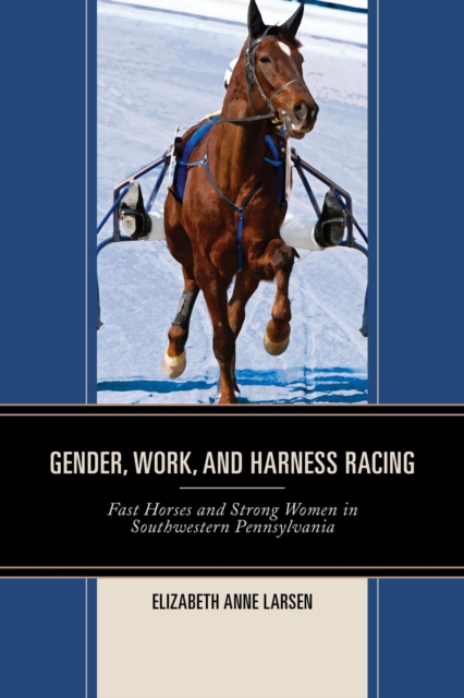 Gender, Work, and Harness Racing : Fast Horses and Strong Women in Southwestern Pennsylvania, EPUB eBook