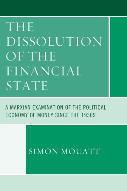 The Dissolution of the Financial State : A Marxian Examination of the Political Economy of Money Since the 1930s, EPUB eBook