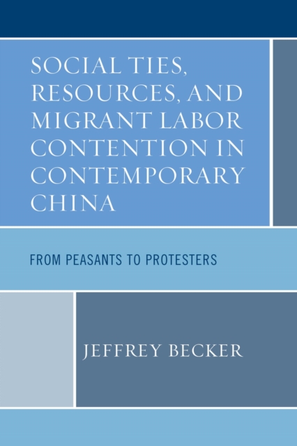 Social Ties, Resources, and Migrant Labor Contention in Contemporary China : From Peasants to Protesters, EPUB eBook