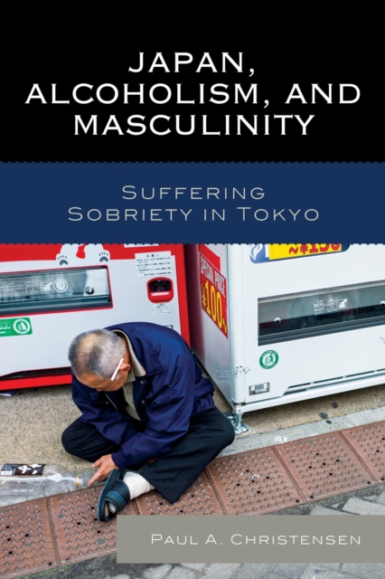 Japan, Alcoholism, and Masculinity : Suffering Sobriety in Tokyo, EPUB eBook
