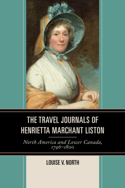 The Travel Journals of Henrietta Marchant Liston : North America and Lower Canada, 1796-1800, EPUB eBook