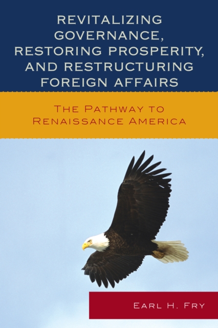 Revitalizing Governance, Restoring Prosperity, and Restructuring Foreign Affairs : The Pathway to Renaissance America, Paperback / softback Book