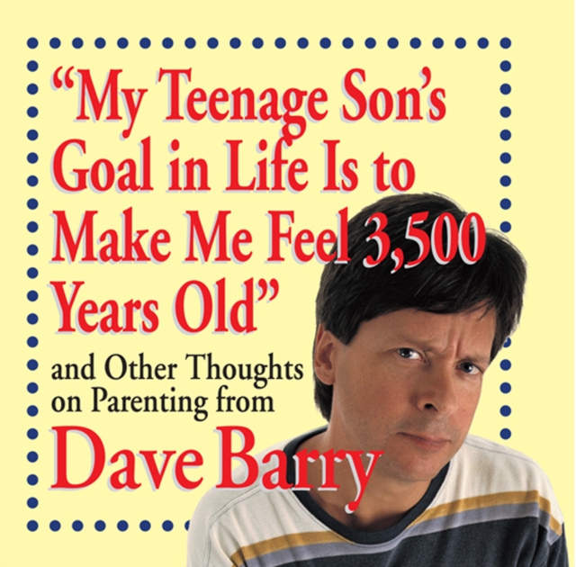"My Teenage Son's Goal in Life Is to Make Me Feel 3,500 Years Old" : and Other Thoughts on Parenting from Dave Barry, EPUB eBook