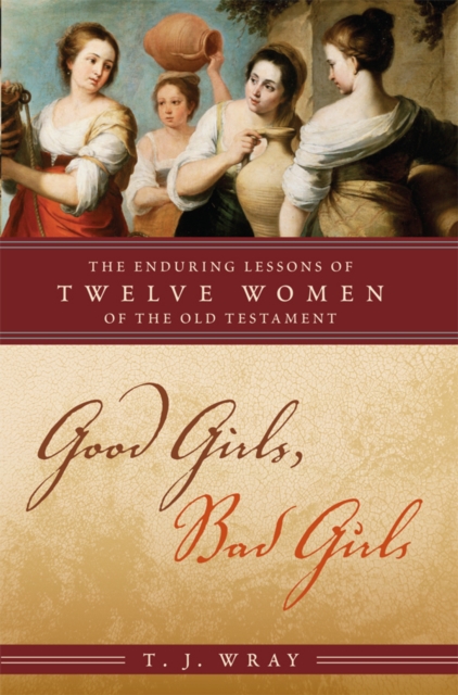 Good Girls, Bad Girls : The Enduring Lessons of Twelve Women of the Old Testament, EPUB eBook