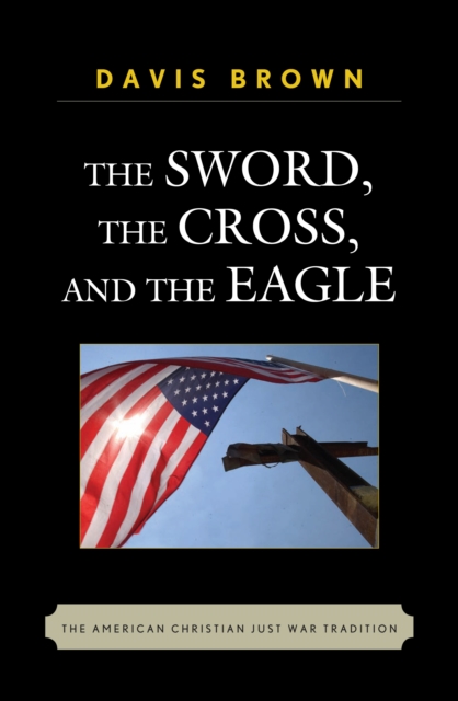 Sword, the Cross, and the Eagle : The American Christian Just War Tradition, PDF eBook