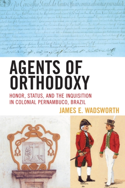 Agents of Orthodoxy : Honor, Status, and the Inquisition in Colonial Pernambuco, Brazil, EPUB eBook