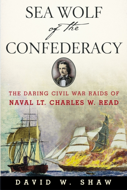 Sea Wolf of the Confederacy : The Daring Civil War Raids of Naval Lt. Charles W. Read, EPUB eBook