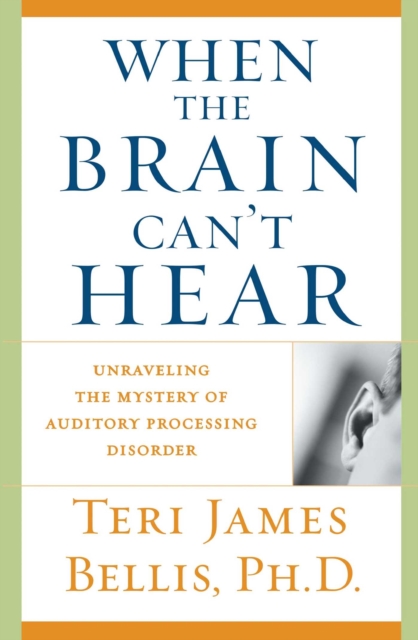 When the Brain Can't Hear : Unraveling the Mystery of Auditory Processing Disorder, EPUB eBook
