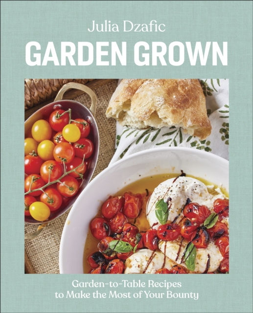 Garden Grown : Garden-to-Table Recipes to Make the Most of Your Bounty: A Cookbook, Hardback Book