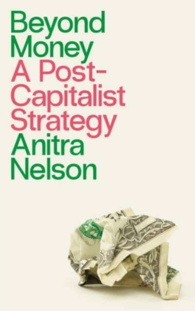 Beyond Money : A Postcapitalist Strategy, Paperback / softback Book