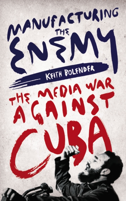 Manufacturing the Enemy : The Media War Against Cuba, Paperback / softback Book