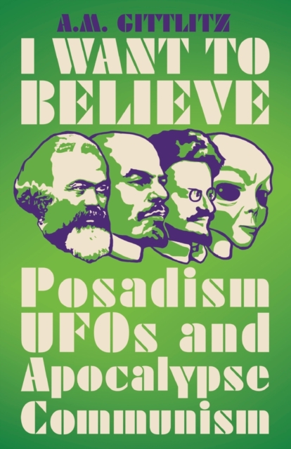 I Want to Believe : Posadism, UFOs and Apocalypse Communism, Paperback / softback Book