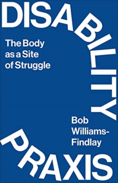 Disability Praxis : The Body as a Site of Struggle, Paperback / softback Book