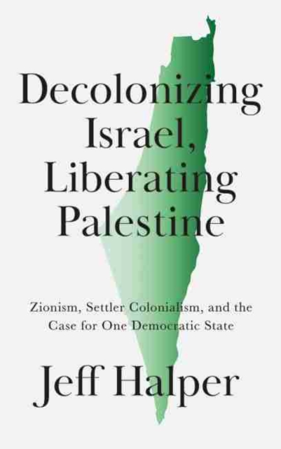 Decolonizing Israel, Liberating Palestine : Zionism, Settler Colonialism, and the Case for One Democratic State, Paperback / softback Book