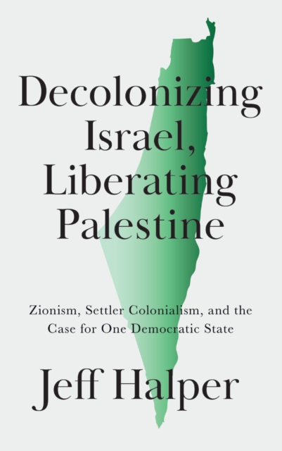 Decolonizing Israel, Liberating Palestine : Zionism, Settler Colonialism, and the Case for One Democratic State, PDF eBook