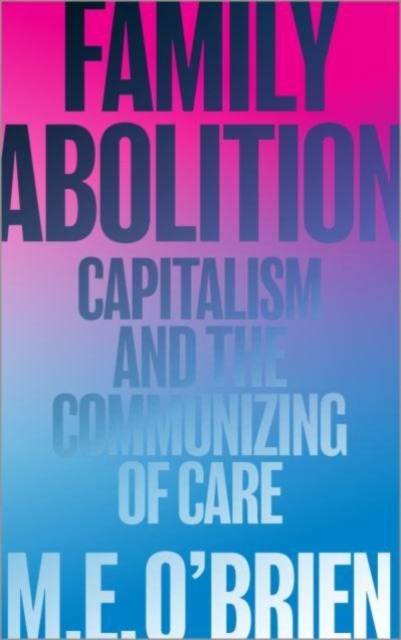 Family Abolition : Capitalism and the Communizing of Care, Paperback / softback Book