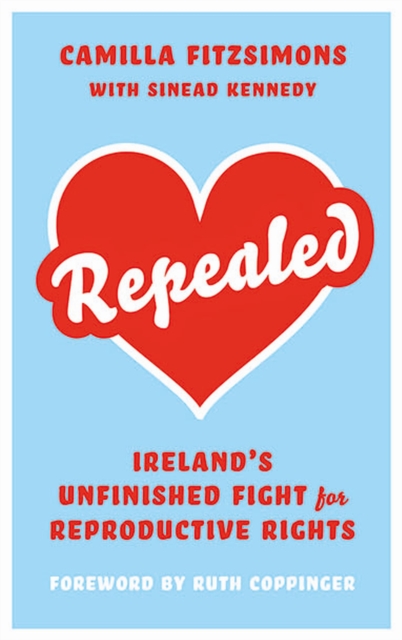 Repealed : Ireland's Unfinished Fight for Reproductive Rights, Paperback / softback Book