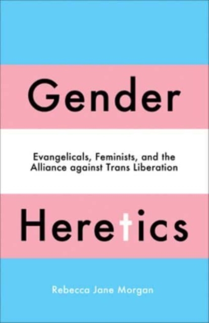 Gender Heretics : Evangelicals, Feminists, and the Alliance against Trans Liberation, Paperback / softback Book