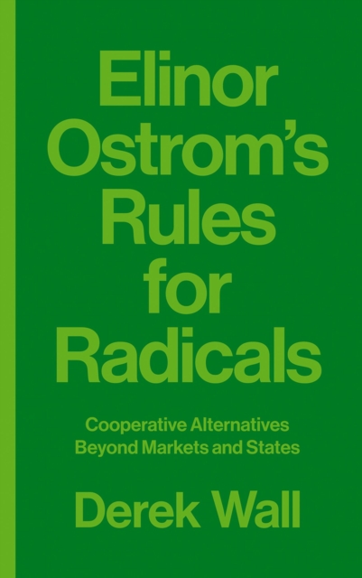 Elinor Ostrom's Rules for Radicals : Cooperative Alternatives beyond Markets and States, Paperback / softback Book