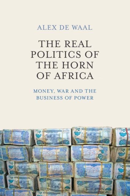 The Real Politics of the Horn of Africa : Money, War and the Business of Power, Paperback / softback Book