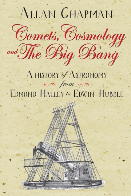 Comets, Cosmology and the Big Bang : A history of astronomy from Edmond Halley to Edwin Hubble, Paperback / softback Book