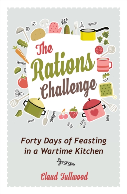 The Rations Challenge : Forty Days of Feasting in a Wartime Kitchen, EPUB eBook