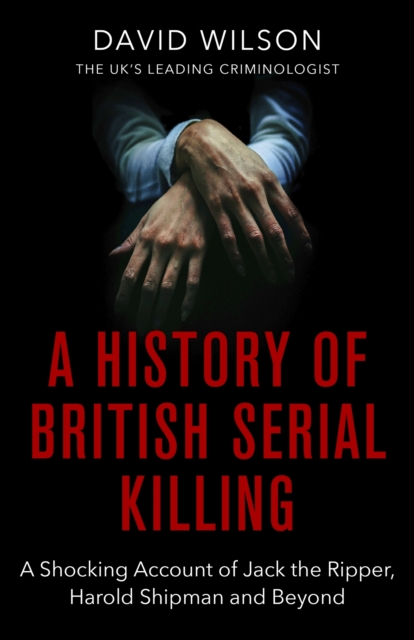 A History Of British Serial Killing : The Shocking Account of Jack the Ripper, Harold Shipman and Beyond, EPUB eBook