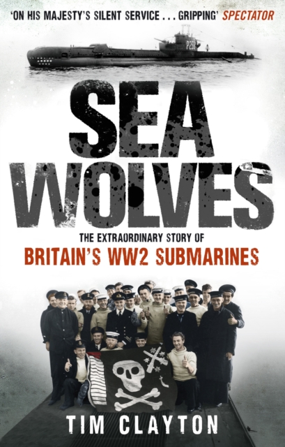 Sea Wolves : The Extraordinary Story of Britain's WW2 Submarines, EPUB eBook