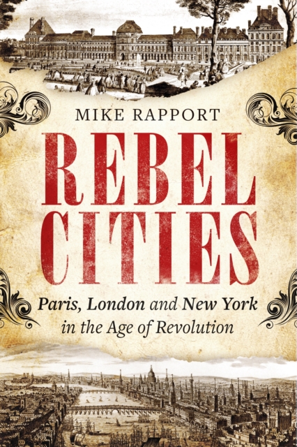 Rebel Cities : Paris, London and New York in the Age of Revolution, EPUB eBook