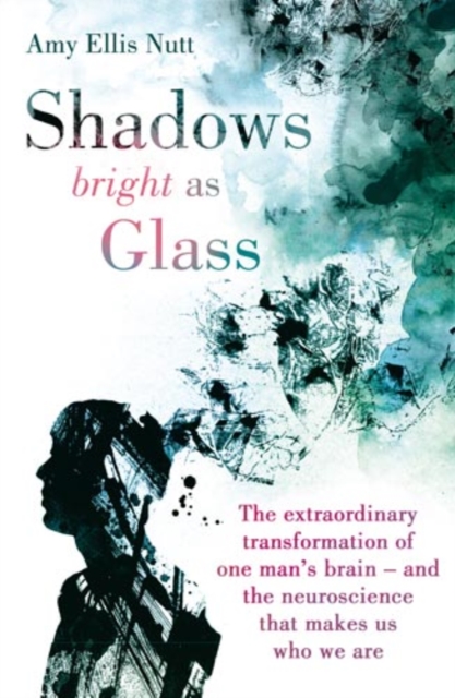 Shadows Bright as Glass : The Extraordinary Transformation of One Man's Brain - and the Neuroscience that Makes Us Who We Are, EPUB eBook