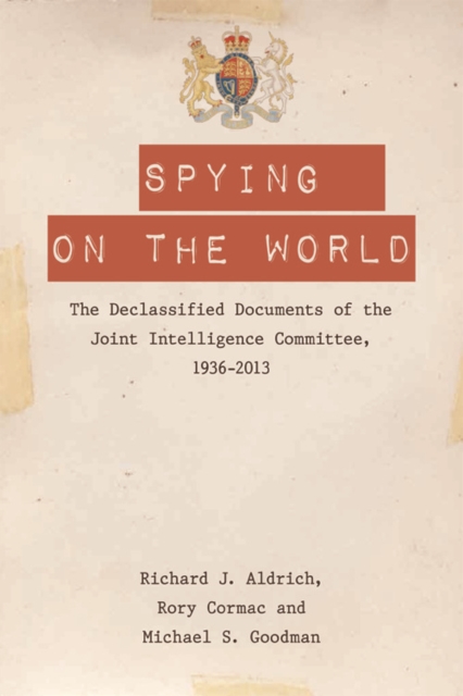 Spying on the World : The Declassified Documents of the Joint Intelligence Committee, 1936-2013, Paperback / softback Book