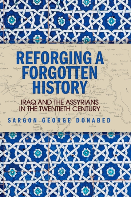 Reforging a Forgotten History : Iraq and the Assyrians in the Twentieth Century, EPUB eBook