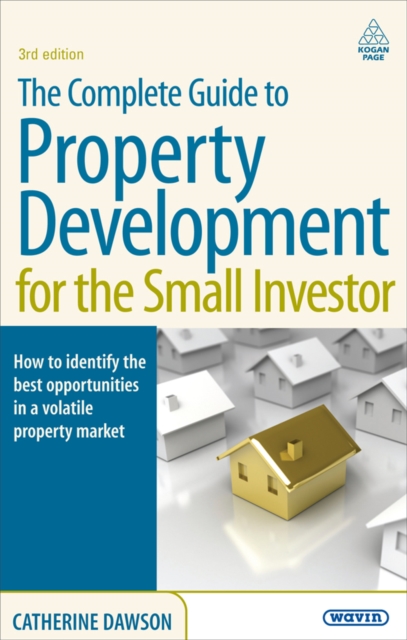 The Complete Guide to Property Development for the Small Investor : How to Identify the Best Opportunities in a Volatile Property Market, EPUB eBook