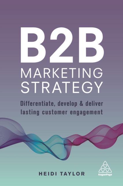 B2B Marketing Strategy : Differentiate, Develop and Deliver Lasting Customer Engagement, EPUB eBook