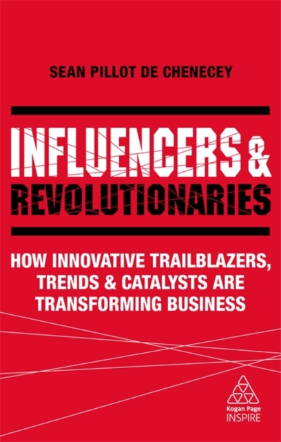 Influencers and Revolutionaries : How Innovative Trailblazers, Trends and Catalysts Are Transforming Business, Paperback / softback Book
