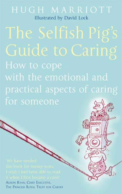 The Selfish Pig's Guide To Caring : How to cope with the emotional and practical aspects of caring for someone, Paperback / softback Book